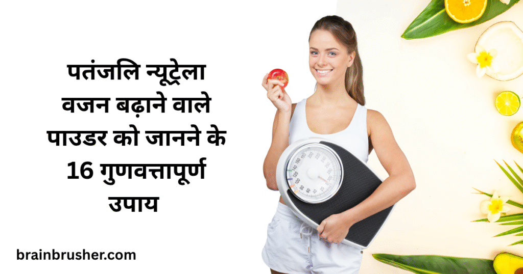 16 Quality Ways to Know Patanjali Nutrela Weight Gain Powder | पतंजलि न्यूट्रेला वजन बढ़ाने वाले पाउडर को जानने के 16 गुणवत्तापूर्ण उपाय |