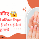 Vertical Nail Ridges Causes and 8 Remedies in Hindi | ऊर्ध्वाधर नाखून कटक कारण और 8 उपचार |