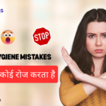 शॉकिंग! 10 Common Hygiene Mistakes जो लगभग हर कोई रोज करता है