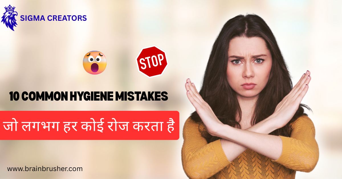 शॉकिंग! 10 Common Hygiene Mistakes जो लगभग हर कोई रोज करता है