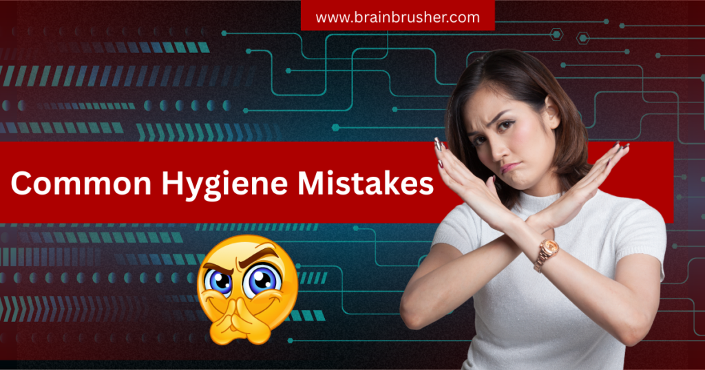शॉकिंग! 10 Common Hygiene Mistakes जो लगभग हर कोई रोज करता है